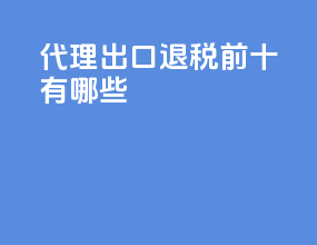 代理出口退税前十有哪些