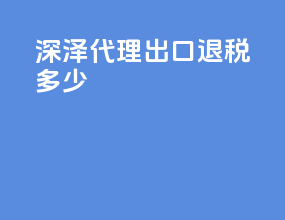 深泽代理出口退税多少