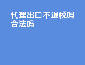 代理出口不退税吗合法吗