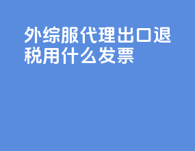 外综服代理出口退税用什么发票