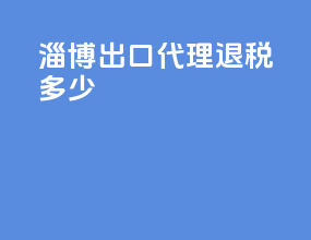 淄博出口代理退税多少