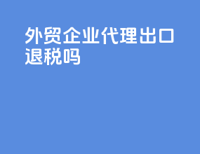 外贸企业代理出口退税吗