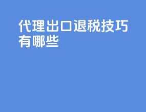 代理出口退税技巧有哪些