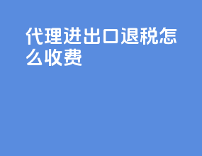 代理进出口退税怎么收费