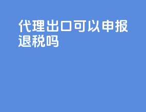 代理出口可以申报退税吗