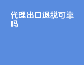 代理出口退税可靠吗