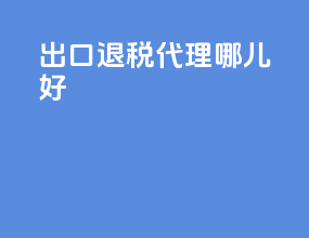 出口退税代理哪儿好