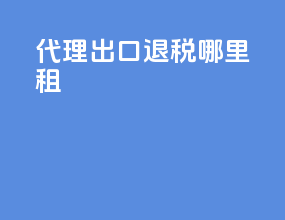 代理出口退税哪里租