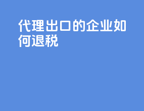 代理出口的企业如何退税