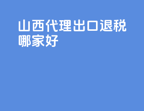 山西代理出口退税哪家好