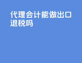 代理会计能做出口退税吗