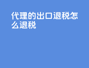 代理的出口退税怎么退税