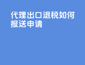 代理出口退税如何报送申请