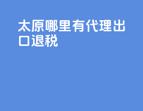 太原哪里有代理出口退税