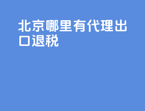 北京哪里有代理出口退税