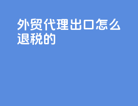 外贸代理出口怎么退税的