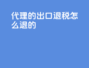 代理的出口退税怎么退的