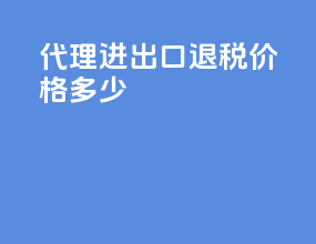 代理进出口退税价格多少