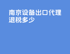 南京设备出口代理退税多少