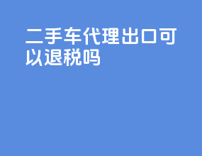 二手车代理出口可以退税吗