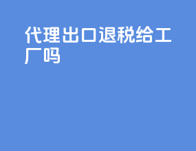代理出口退税给工厂吗