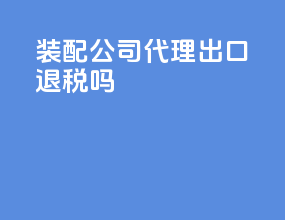 装配公司代理出口退税吗