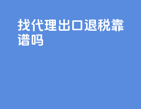 找代理出口退税靠谱吗