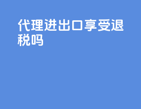 代理进出口享受退税吗