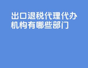 出口退税代理代办机构有哪些部门