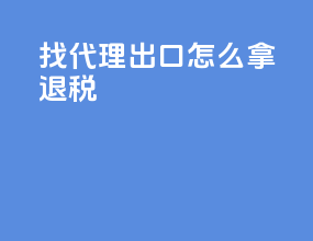 找代理出口怎么拿退税