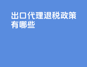 出口代理退税政策有哪些