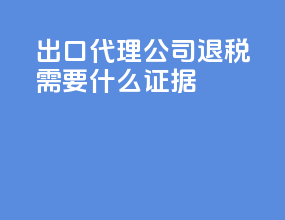 出口代理公司退税需要什么证据