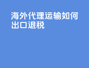 海外代理运输如何出口退税