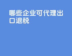 哪些企业可代理出口退税