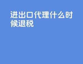 进出口代理什么时候退税