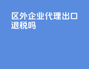 区外企业代理出口退税吗