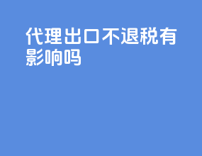 代理出口不退税有影响吗