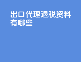出口代理退税资料有哪些