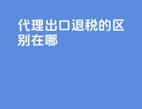 代理出口退税的区别在哪
