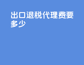 出口退税代理费用多少