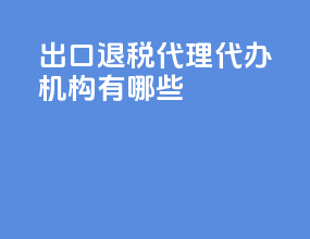 出口退税代理代办机构有哪些