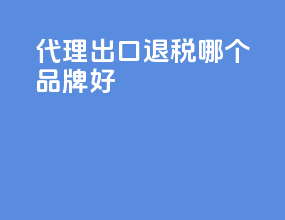 代理出口退税哪个品牌好