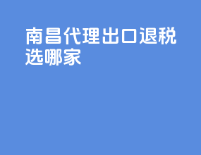 南昌代理出口退税选哪家