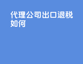 代理公司出口退税如何