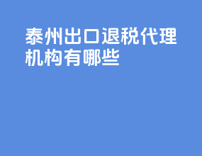 泰州出口退税代理机构有哪些
