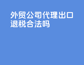 外贸公司代理出口退税合法吗