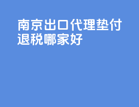 南京出口代理垫付退税哪家好