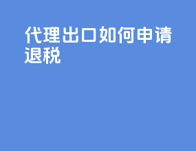 代理出口如何申请退税