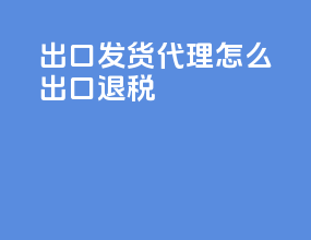 出口发货代理怎么出口退税