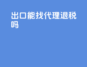 出口能找代理退税吗